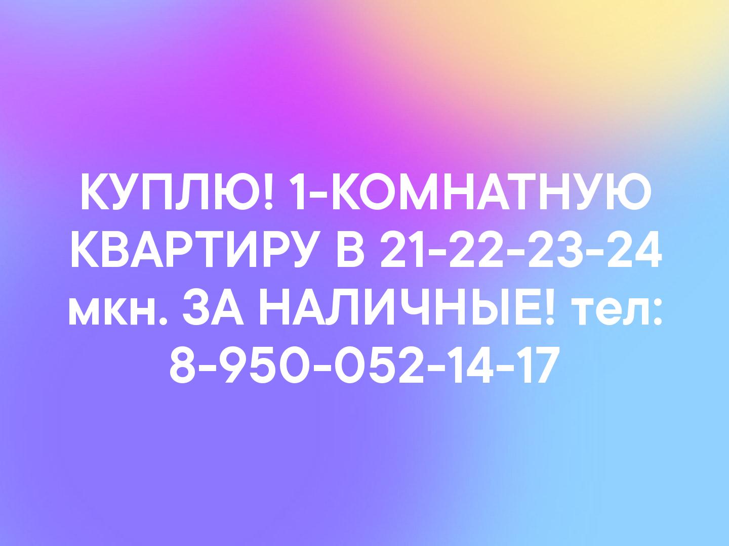 КУПЛЮ! 1-КОМНАТНУЮ КВАРТИРУ В 21-22-23-24 мкн. ЗА НАЛИЧНЫЕ! тел: 8-950-052-14-17